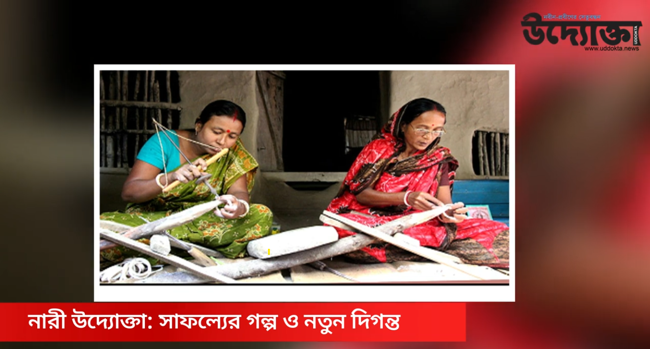 নারী উদ্যোক্তা: সাফল্যের গল্প ও নতুন দিগন্ত 